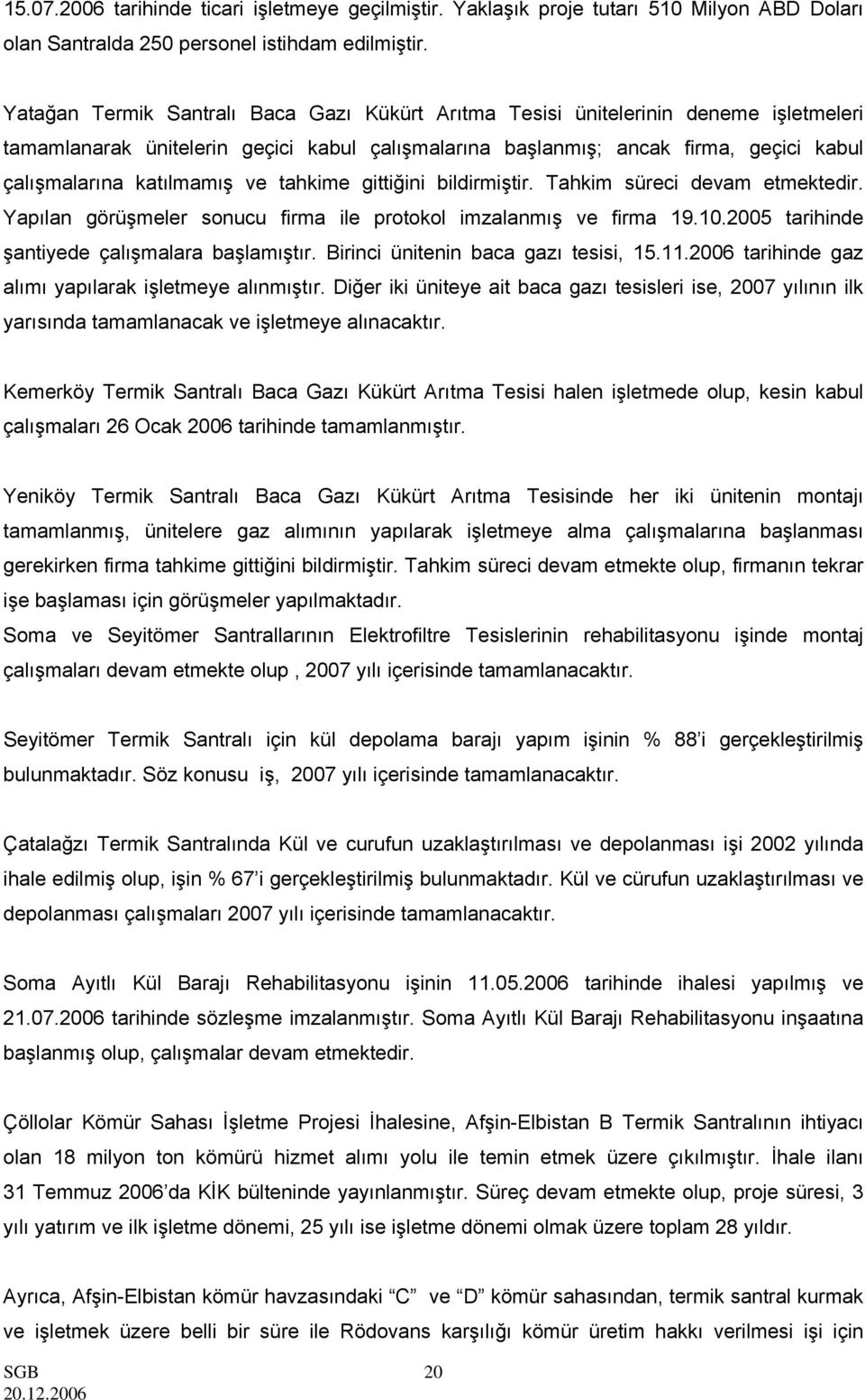 ve tahkime gittiğini bildirmiştir. Tahkim süreci devam etmektedir. Yapılan görüşmeler sonucu firma ile protokol imzalanmış ve firma 19.10.2005 tarihinde şantiyede çalışmalara başlamıştır.