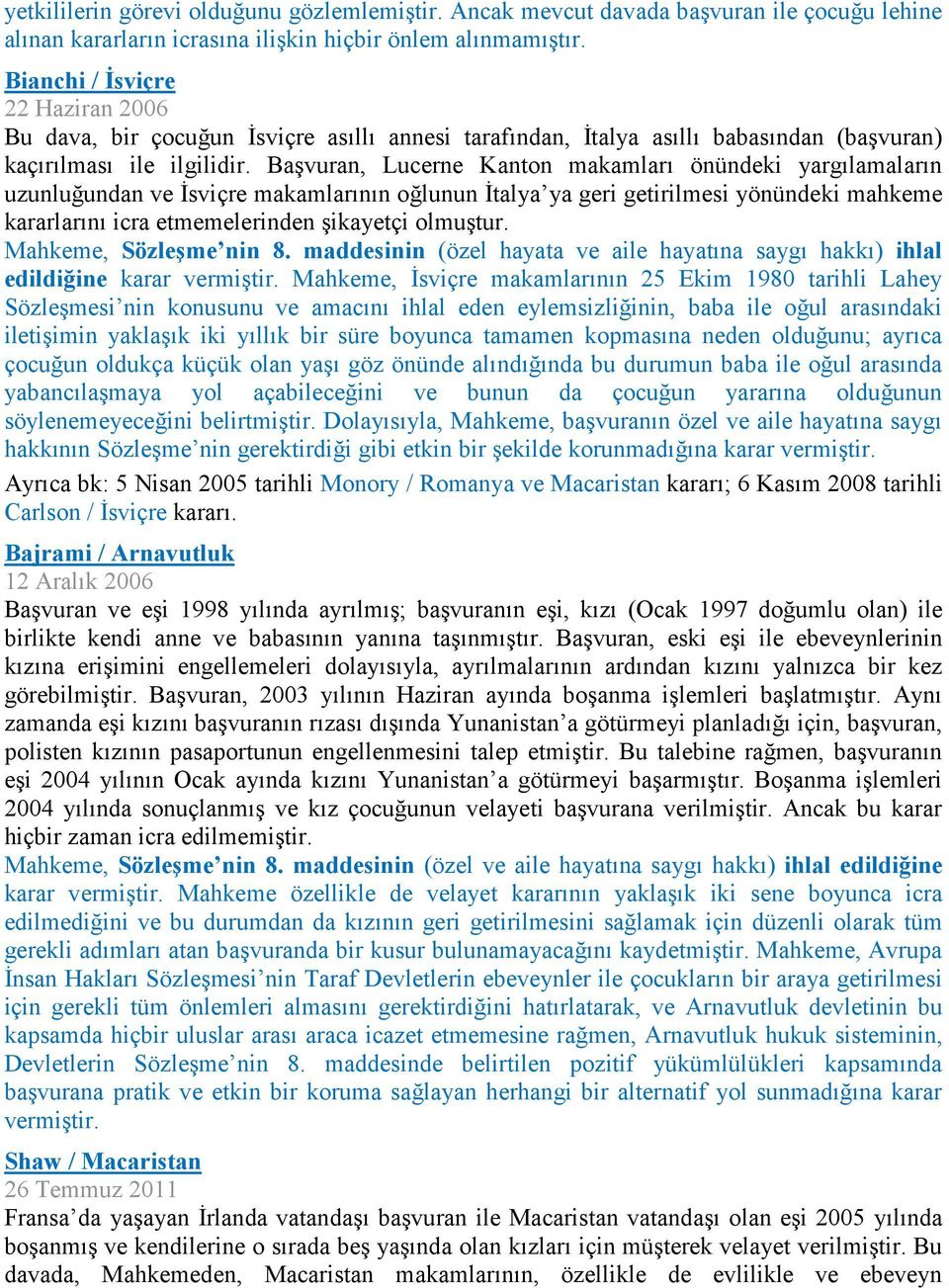 Başvuran, Lucerne Kanton makamları önündeki yargılamaların uzunluğundan ve İsviçre makamlarının oğlunun İtalya ya geri getirilmesi yönündeki mahkeme kararlarını icra etmemelerinden şikayetçi olmuştur.