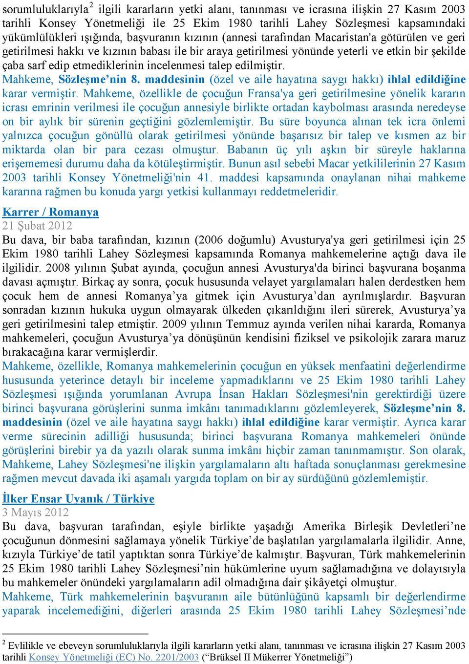 etmediklerinin incelenmesi talep edilmiştir. Mahkeme, Sözleşme nin 8. maddesinin (özel ve aile hayatına saygı hakkı) ihlal edildiğine karar vermiştir.