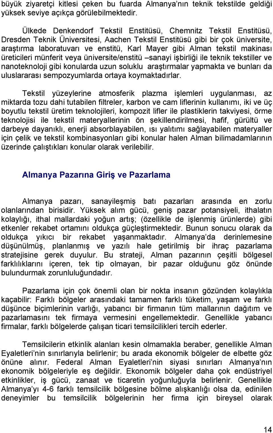 Alman tekstil makinası üreticileri münferit veya üniversite/enstitü sanayi işbirliği ile teknik tekstiller ve nanoteknoloji gibi konularda uzun soluklu araştırmalar yapmakta ve bunları da