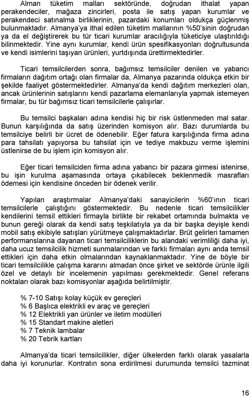 Yine aynı kurumlar, kendi ürün spesifikasyonları doğrultusunda ve kendi isimlerini taşıyan ürünleri, yurtdışında ürettirmektedirler.