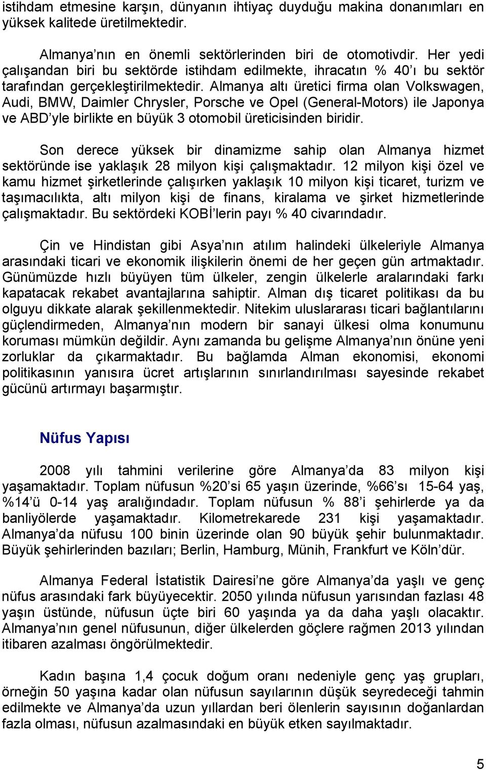 Almanya altı üretici firma olan Volkswagen, Audi, BMW, Daimler Chrysler, Porsche ve Opel (General-Motors) ile Japonya ve ABD yle birlikte en büyük 3 otomobil üreticisinden biridir.