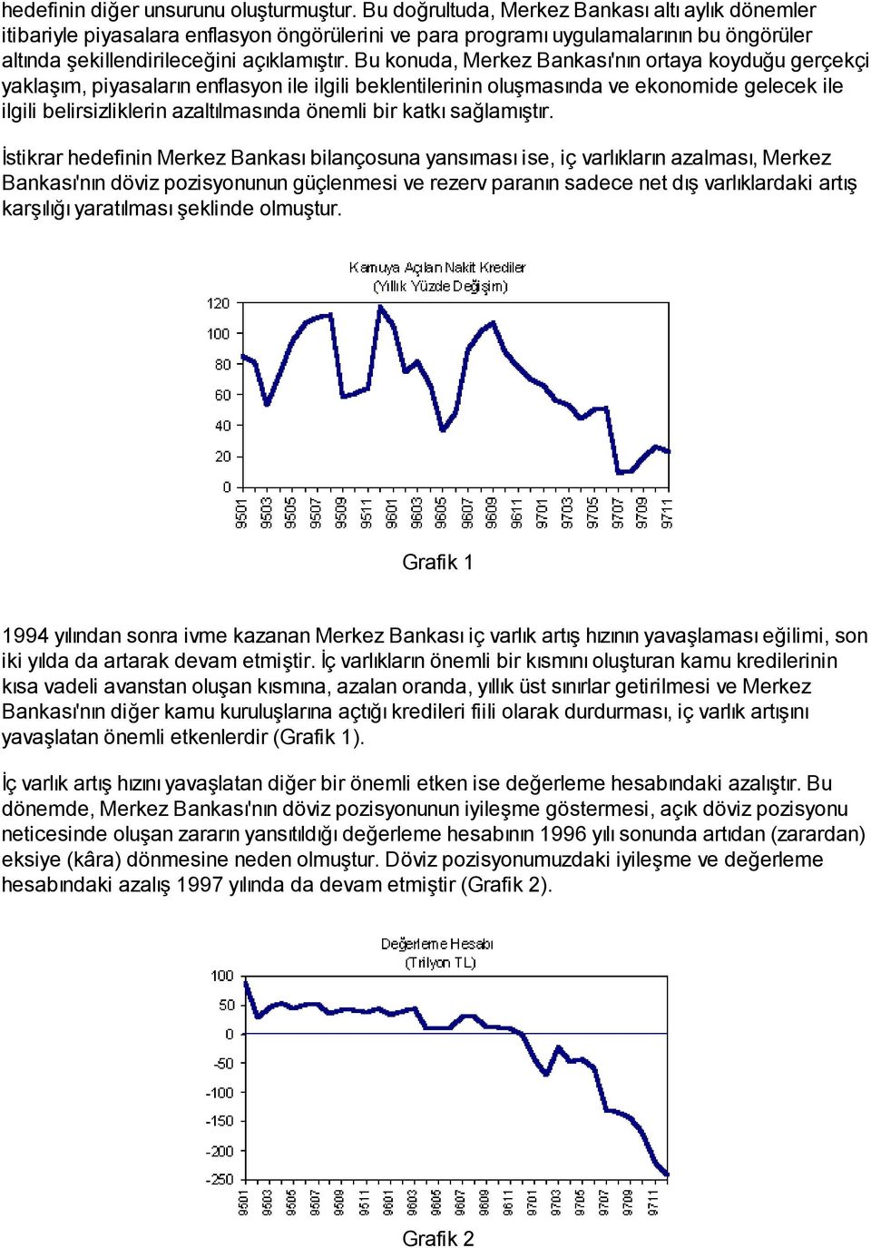 Bu konuda, Merkez Bankası'nın ortaya koyduğu gerçekçi yaklaşım, piyasaların enflasyon ile ilgili beklentilerinin oluşmasında ve ekonomide gelecek ile ilgili belirsizliklerin azaltılmasında önemli bir