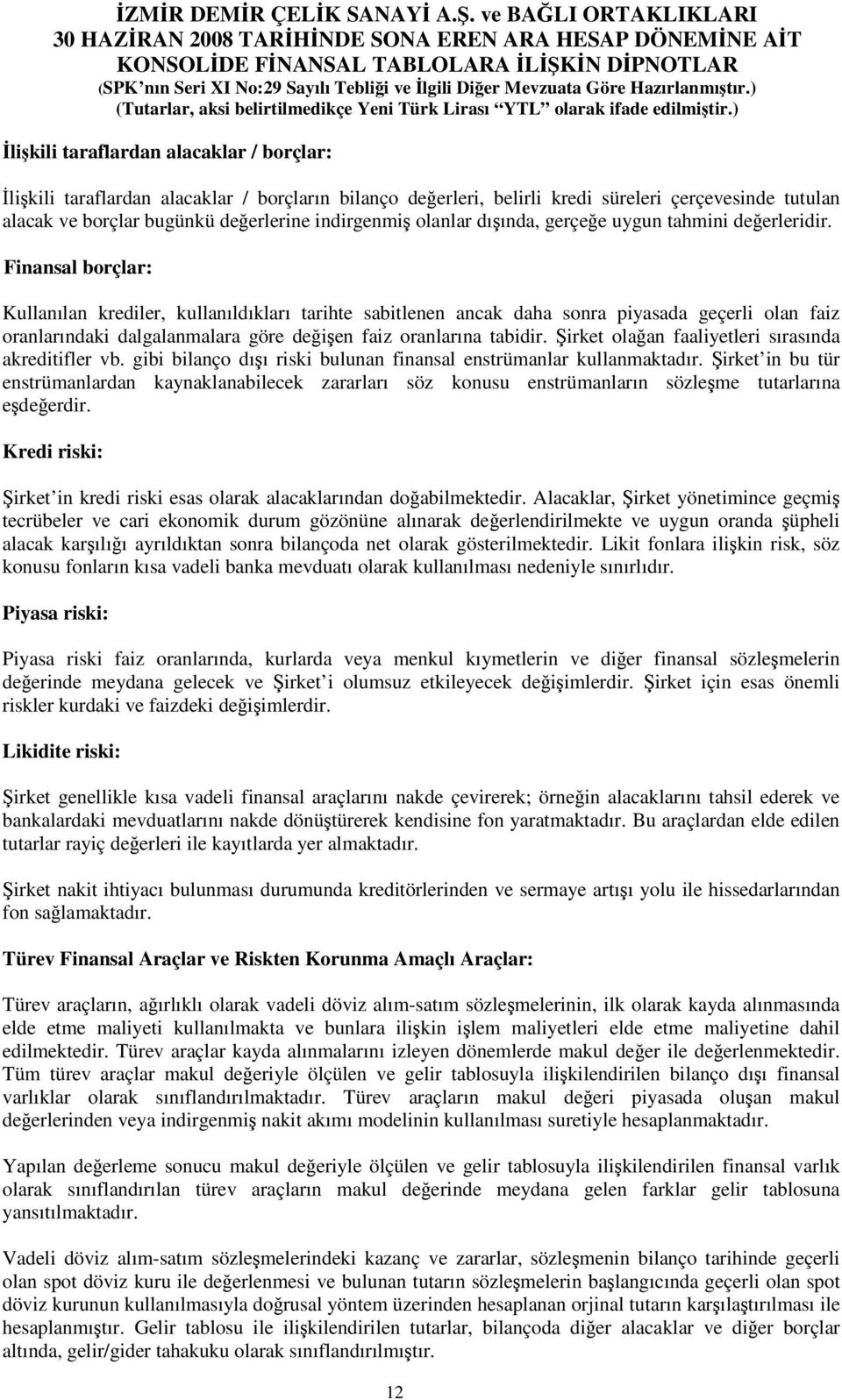 Finansal borçlar: Kullanılan krediler, kullanıldıkları tarihte sabitlenen ancak daha sonra piyasada geçerli olan faiz oranlarındaki dalgalanmalara göre deien faiz oranlarına tabidir.