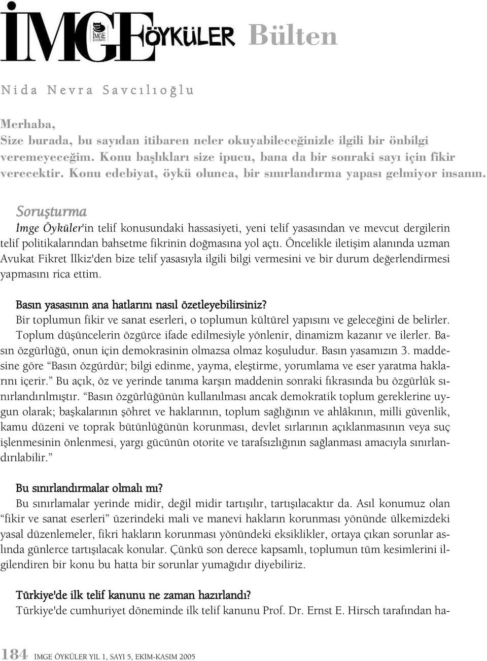 Soruþturma Ýmge Öyküler'in telif konusundaki hassasiyeti, yeni telif yasasýndan ve mevcut dergilerin telif politikalarýndan bahsetme fikrinin doðmasýna yol açtý.