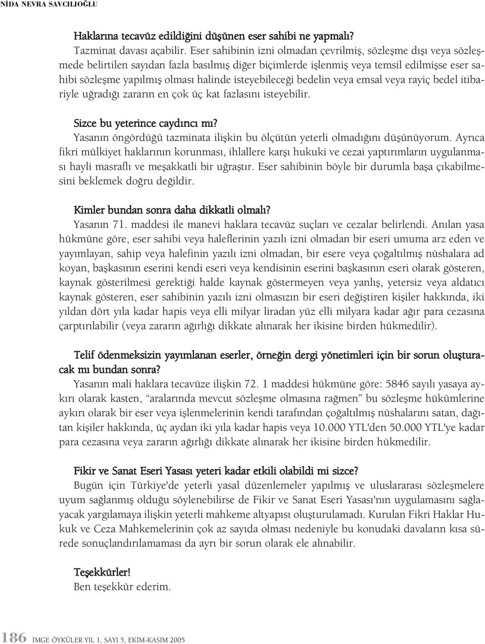 isteyebileceði bedelin veya emsal veya rayiç bedel itibariyle uðradýðý zararýn en çok üç kat fazlasýný isteyebilir. Sizce bu yeterince caydýrýcý mý?