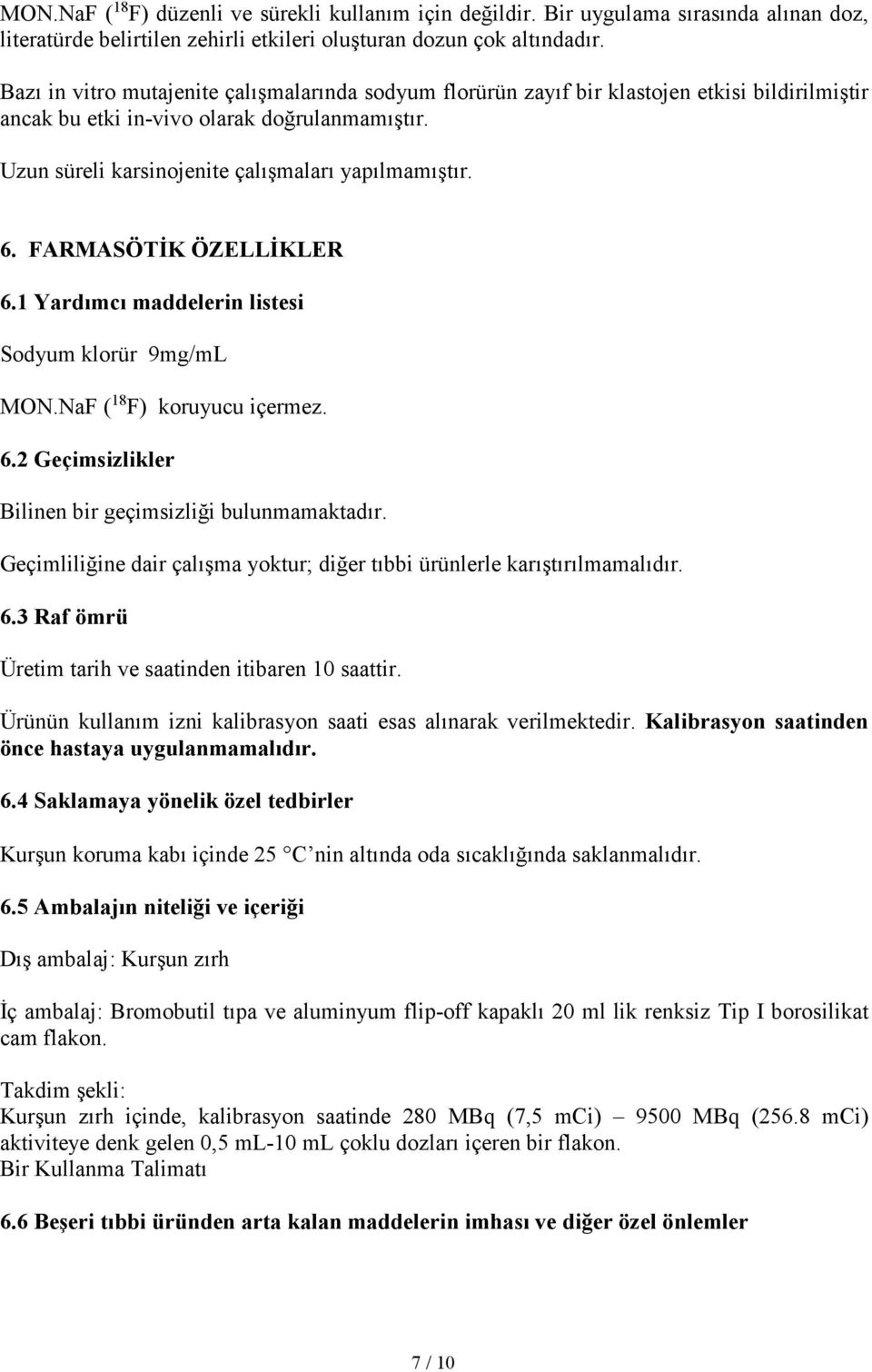 FARMASÖTİK ÖZELLİKLER 6.1 Yardımcı maddelerin listesi Sodyum klorür 9mg/mL MON.NaF ( 18 F) koruyucu içermez. 6.2 Geçimsizlikler Bilinen bir geçimsizliği bulunmamaktadır.