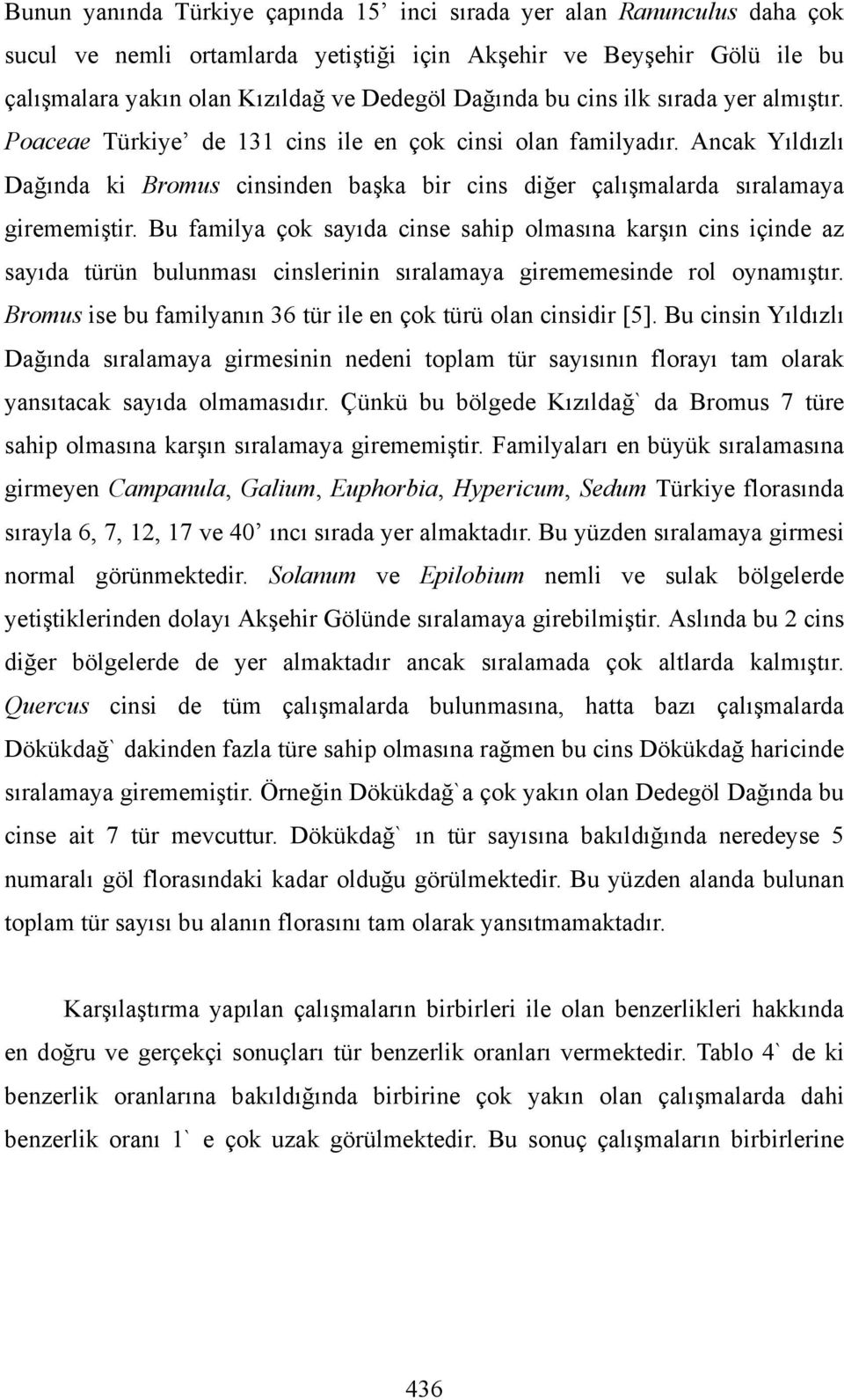 Bu familya çok sayıda cinse sahip olmasına karşın cins içinde az sayıda türün bulunması cinslerinin sıralamaya girememesinde rol oynamıştır.