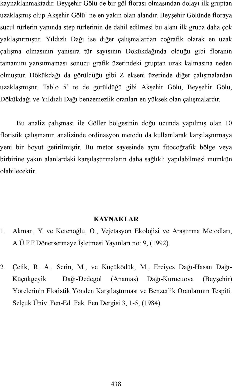 Yıldızlı Dağı ise diğer çalışmalardan coğrafik olarak en uzak çalışma olmasının yanısıra tür sayısının Dökükdağında olduğu gibi floranın tamamını yansıtmaması sonucu grafik üzerindeki gruptan uzak