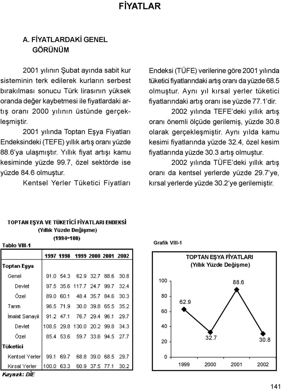 2000 yýlýnýn üstünde gerçekleþmiþtir. 2001 yýlýnda Toptan Eþya Fiyatlarý Endeksindeki (TEFE) yýllýk artýþ oraný yüzde 88.6 ya ulaþmýþtýr. Yýllýk fiyat artýþý kamu kesiminde yüzde 99.