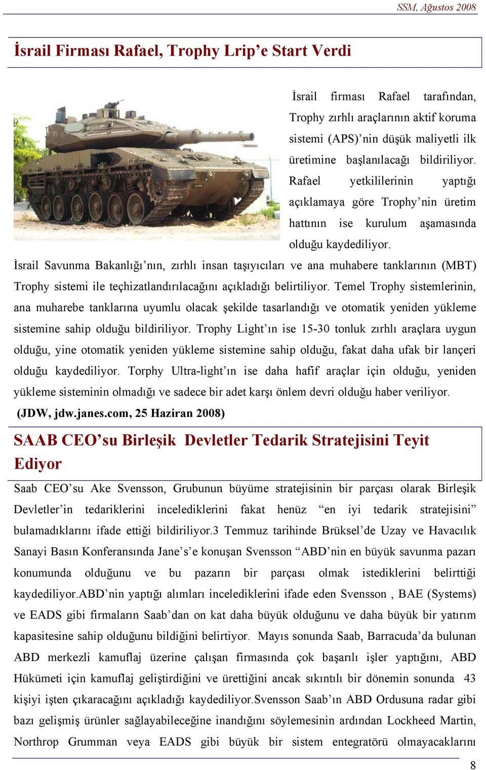 İsrail Savunma Bakanlığı nın, zırhlı insan taşıyıcıları ve ana muhabere tanklarının (MBT) Trophy sistemi ile teçhizatlandırılacağını açıkladığı belirtiliyor.