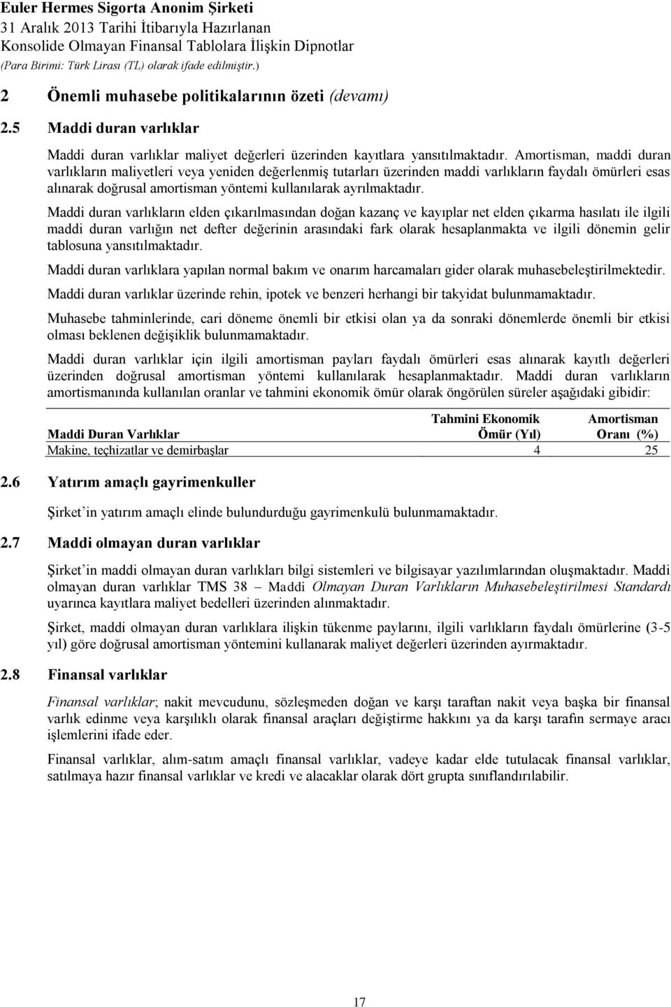 Maddi duran varlıkların elden çıkarılmasından doğan kazanç ve kayıplar net elden çıkarma hasılatı ile ilgili maddi duran varlığın net defter değerinin arasındaki fark olarak hesaplanmakta ve ilgili