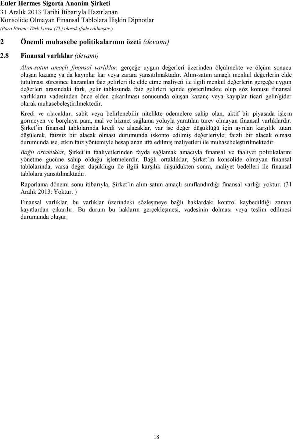 Alım-satım amaçlı menkul değerlerin elde tutulması süresince kazanılan faiz gelirleri ile elde etme maliyeti ile ilgili menkul değerlerin gerçeğe uygun değerleri arasındaki fark, gelir tablosunda