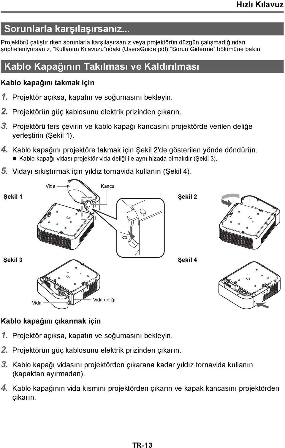 Projektörün güç kablosunu elektrik prizinden çıkarın. 3. Projektörü ters çevirin ve kablo kapağı kancasını projektörde verilen deliğe yerleştirin (Şekil 1). 4.