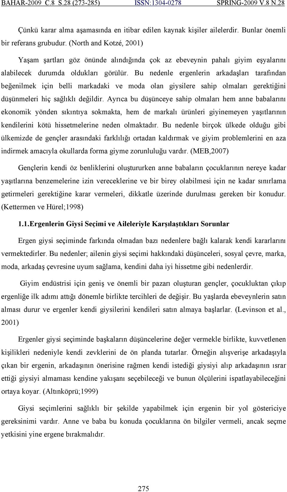 Bu nedenle ergenlerin arkadaşları tarafından beğenilmek için belli markadaki ve moda olan giysilere sahip olmaları gerektiğini düşünmeleri hiç sağlıklı değildir.