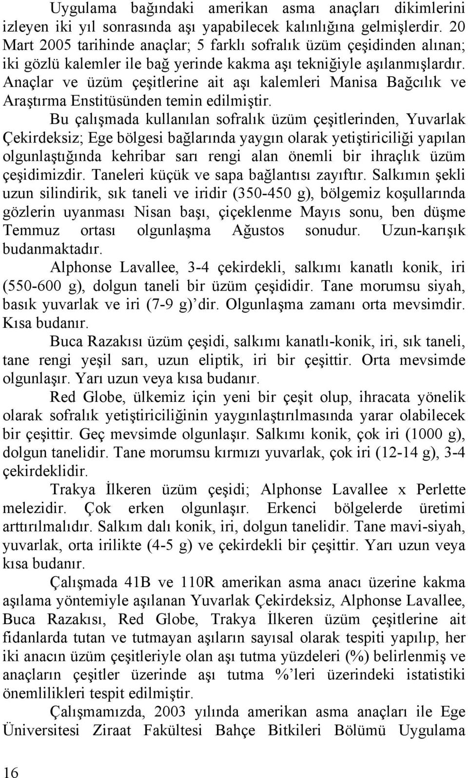 Anaçlar ve üzüm çeşitlerine ait aşı kalemleri Manisa Bağcılık ve Araştırma Enstitüsünden temin edilmiştir.