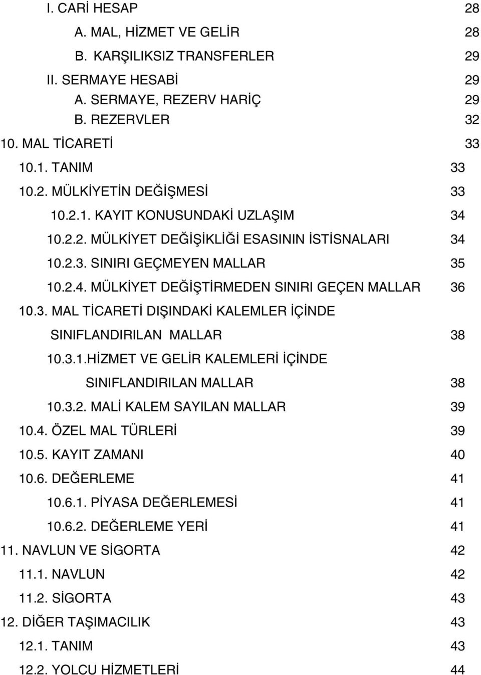 3.1.HÝZMET VE GELÝR KALEMLERÝ ÝÇÝNDE SINIFLANDIRILAN MALLAR 38 10.3.2. MALÝ KALEM SAYILAN MALLAR 39 10.4. ÖZEL MAL TÜRLERÝ 39 10.5. KAYIT ZAMANI 40 10.6. DEÐERLEME 41 10.6.1. PÝYASA DEÐERLEMESÝ 41 10.