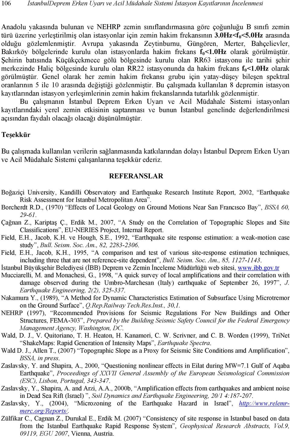 0Hz olrk görülmüştür. Şehirin btısın Küçükçekmee gölü bölgesine kurulu oln RR6 istsyonu ile trihi şehir merkezine Hliç bölgesine kurulu oln RR istsyonun hkim frekns f 0 <.0Hz olrk görülmüştür. Genel olrk her zemin hkim freknsı grubu için yty-üşey bileşen spektrl ornlrının ile 0 rsın eğiştiği gözlenmiştir.