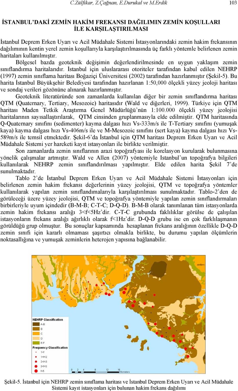 zemin koşullrıyl krşılştırılmsın üç frklı yöntemle belirlenen zemin hritlrı kullnılmıştır. Bölgesel bz geoteknik eğişimin eğerlenirilmesine en uygun yklşım zemin sınıflnırm hritlrıır.