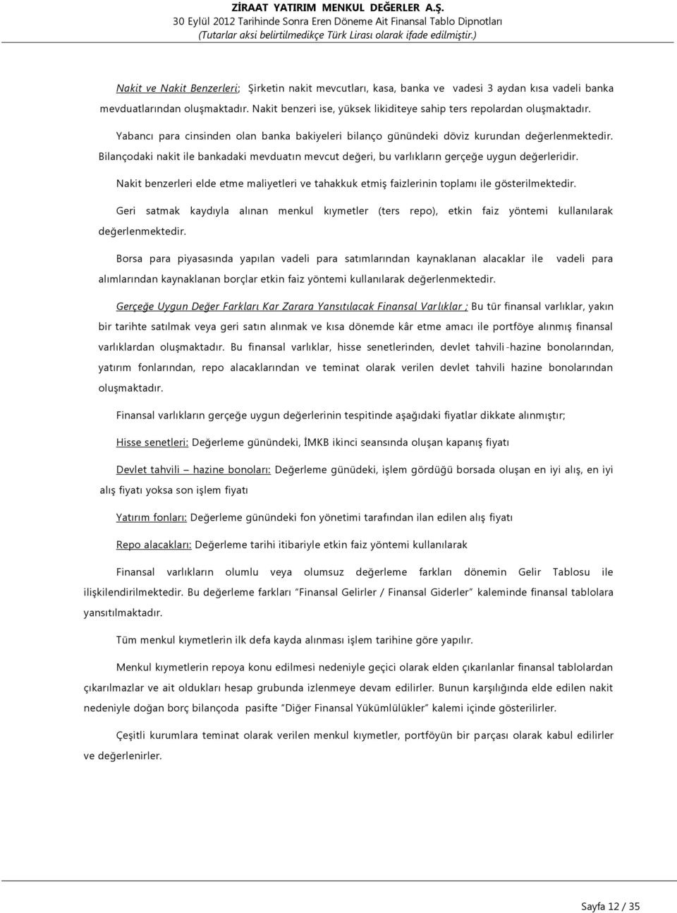 Bilançodaki nakit ile bankadaki mevduatın mevcut değeri, bu varlıkların gerçeğe uygun değerleridir. Nakit benzerleri elde etme maliyetleri ve tahakkuk etmiş faizlerinin toplamı ile gösterilmektedir.