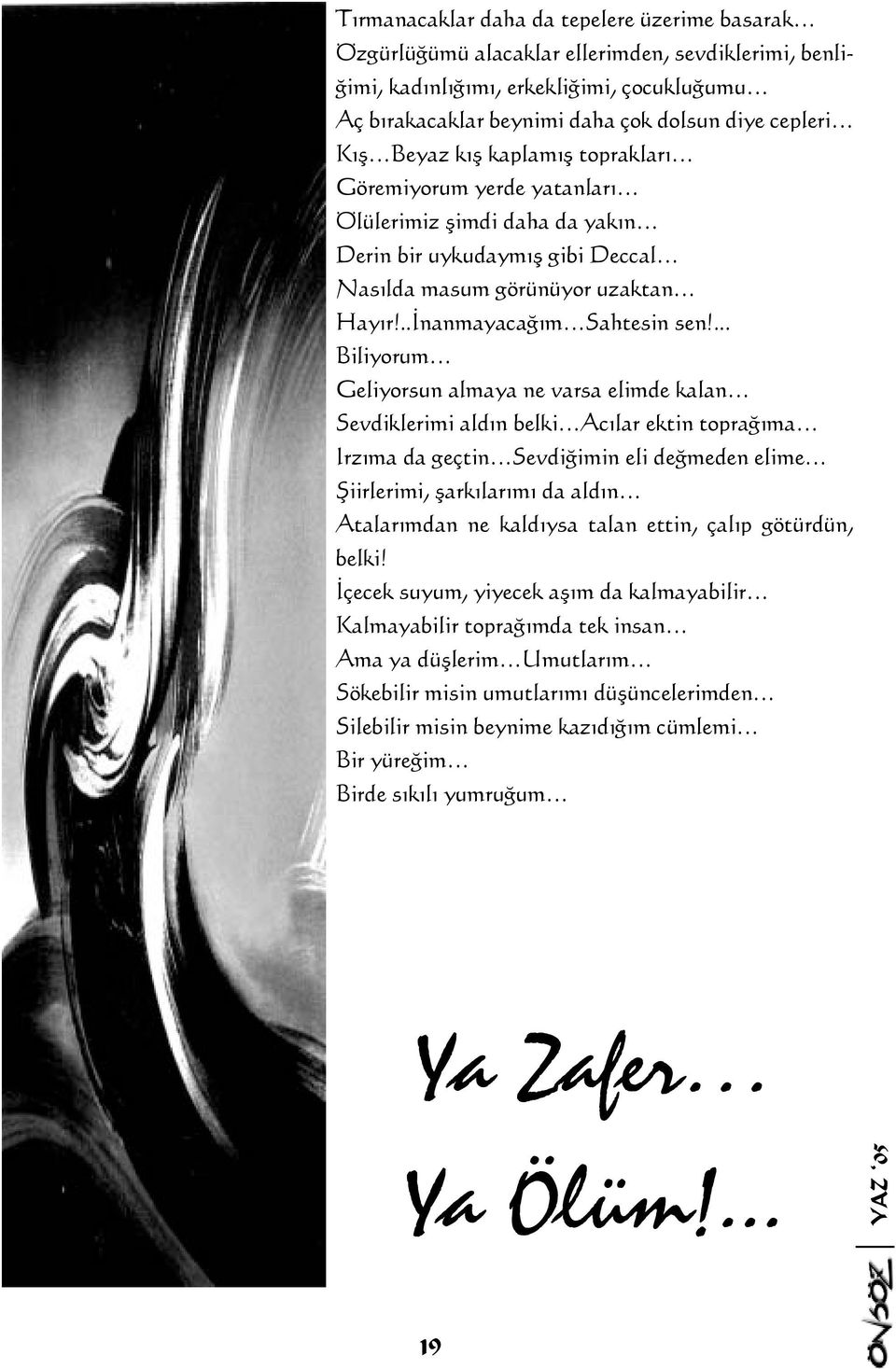 ... Biliyorum Geliyorsun almaya ne varsa elimde kalan Sevdiklerimi aldýn belki Acýlar ektin topraðýma Irzýma da geçtin Sevdiðimin eli deðmeden elime Þiirlerimi, þarkýlarýmý da aldýn Atalarýmdan ne