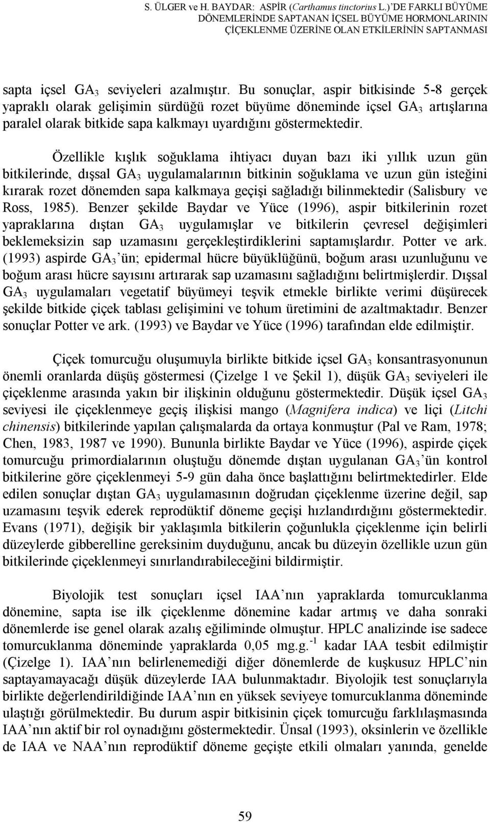 Bu sonuçlar, aspir bitkisinde 5-8 gerçek yapraklı olarak gelişimin sürdüğü rozet büyüme döneminde içsel GA 3 artışlarına paralel olarak bitkide sapa kalkmayı uyardığını göstermektedir.