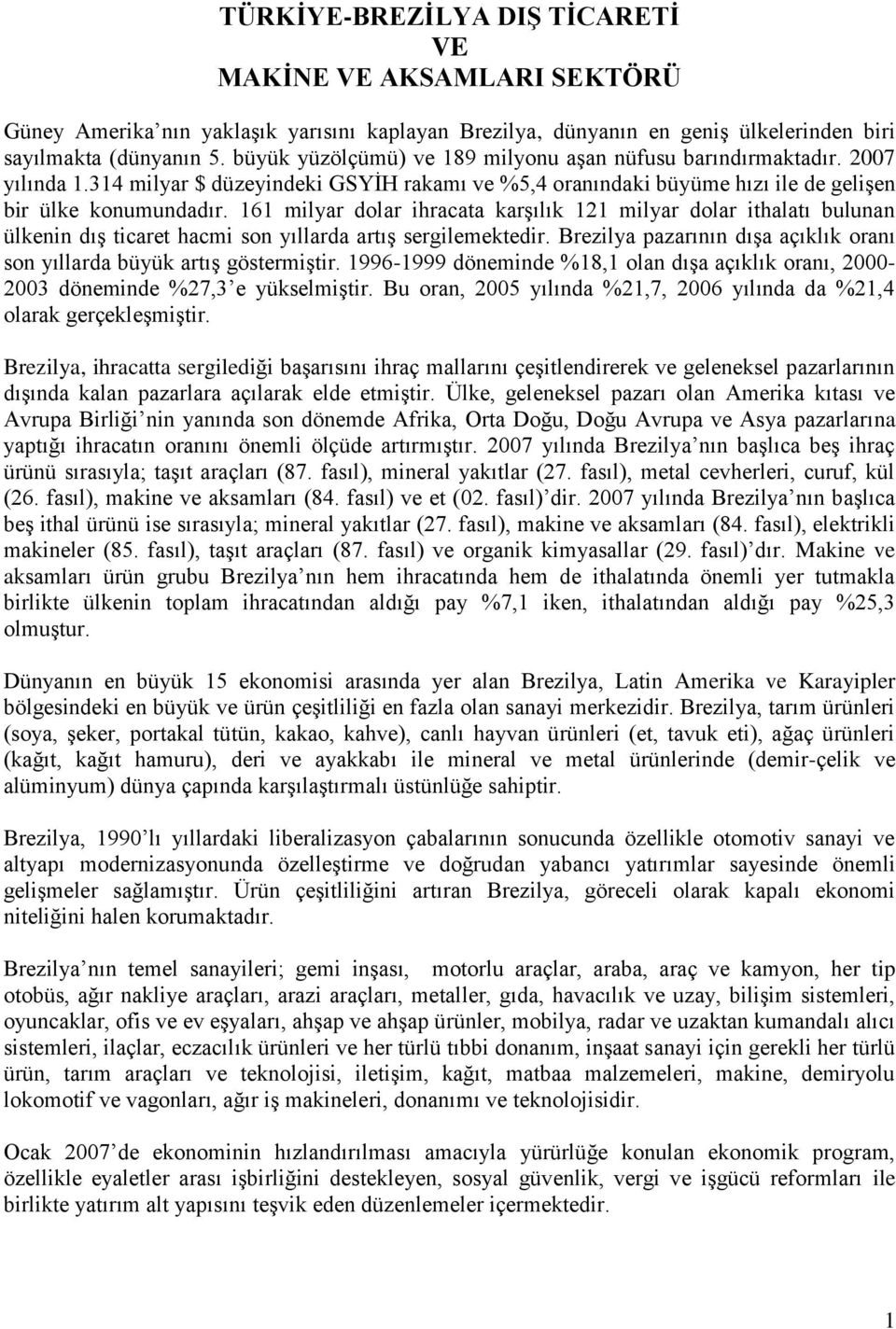 161 milyar dolar ihracata karģılık 121 milyar dolar ithalatı bulunan ülkenin dıģ ticaret hacmi son yıllarda artıģ sergilemektedir.