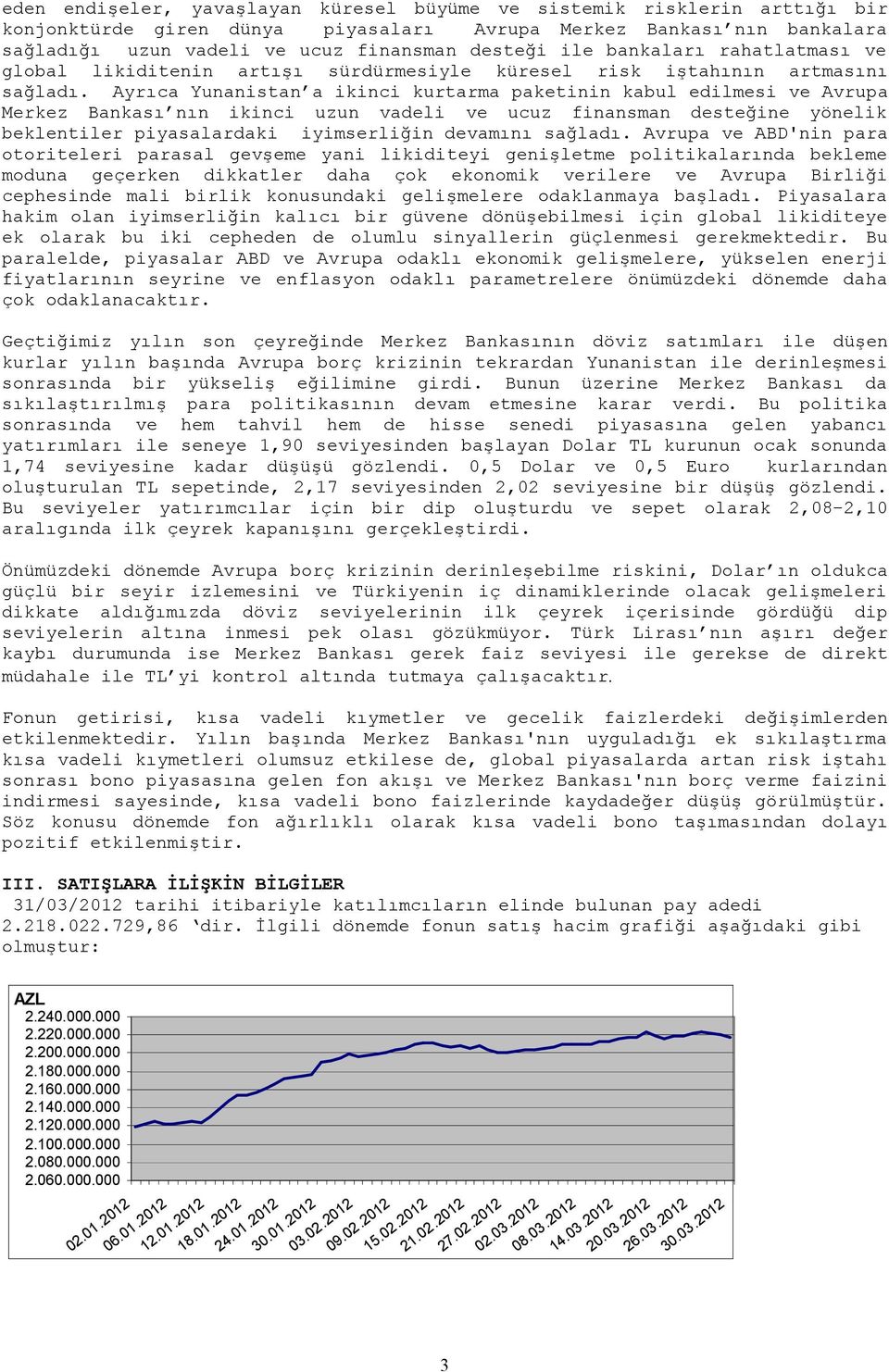 Ayrıca Yunanistan a ikinci kurtarma paketinin kabul edilmesi ve Avrupa Merkez Bankası nın ikinci uzun vadeli ve ucuz finansman desteğine yönelik beklentiler piyasalardaki iyimserliğin devamını