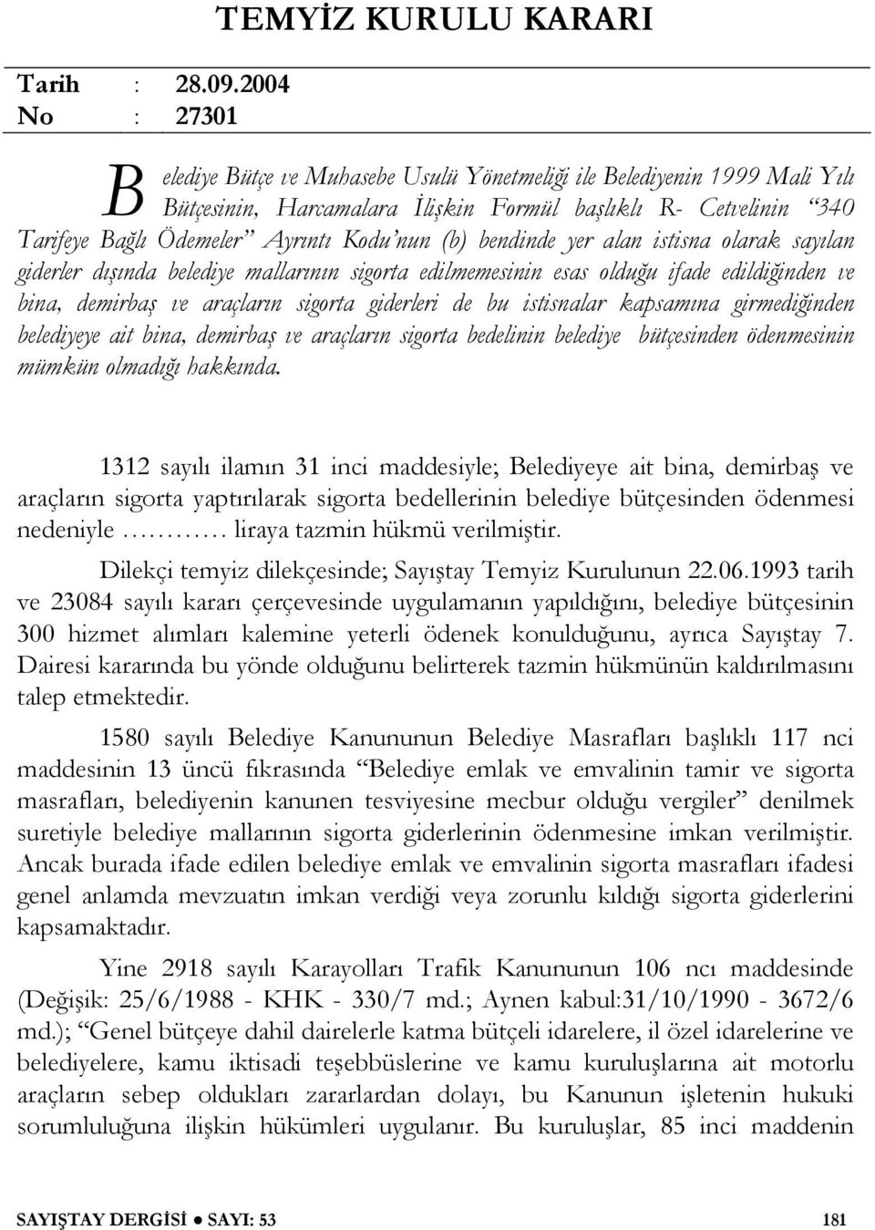 Ödemeler Ayrıntı Kodu nun (b) bendinde yer alan istisna olarak sayılan giderler dı ında belediye mallarının sigorta edilmemesinin esas oldu u ifade edildi inden ve bina, demirba ve araçların sigorta