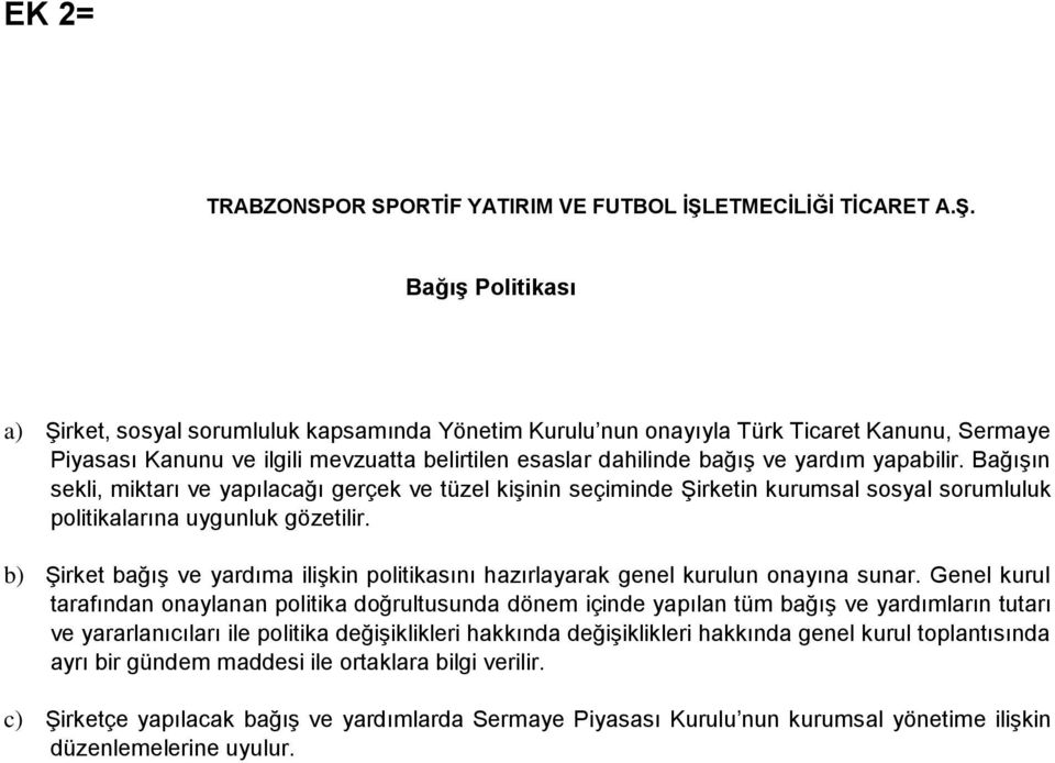 Bağış Politikası a) Şirket, sosyal sorumluluk kapsamında Yönetim Kurulu nun onayıyla Türk Ticaret Kanunu, Sermaye Piyasası Kanunu ve ilgili mevzuatta belirtilen esaslar dahilinde bağış ve yardım