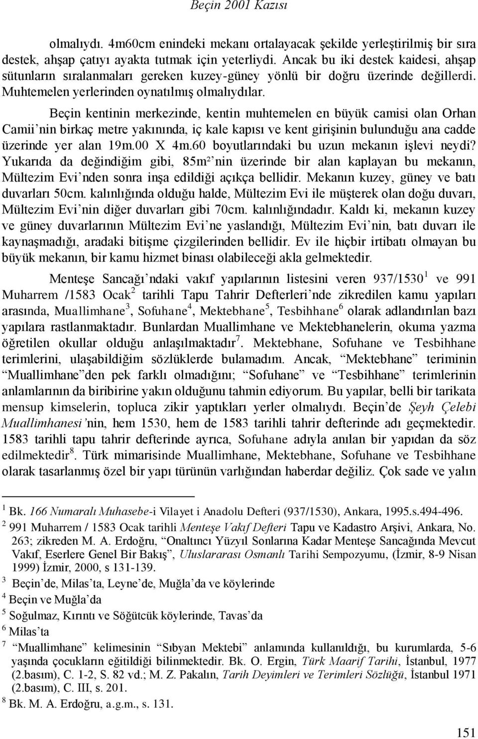 Beçin kentinin merkezinde, kentin muhtemelen en büyük camisi olan Orhan Camii nin birkaç metre yakınında, iç kale kapısı ve kent girişinin bulunduğu ana cadde üzerinde yer alan 19m.00 X 4m.