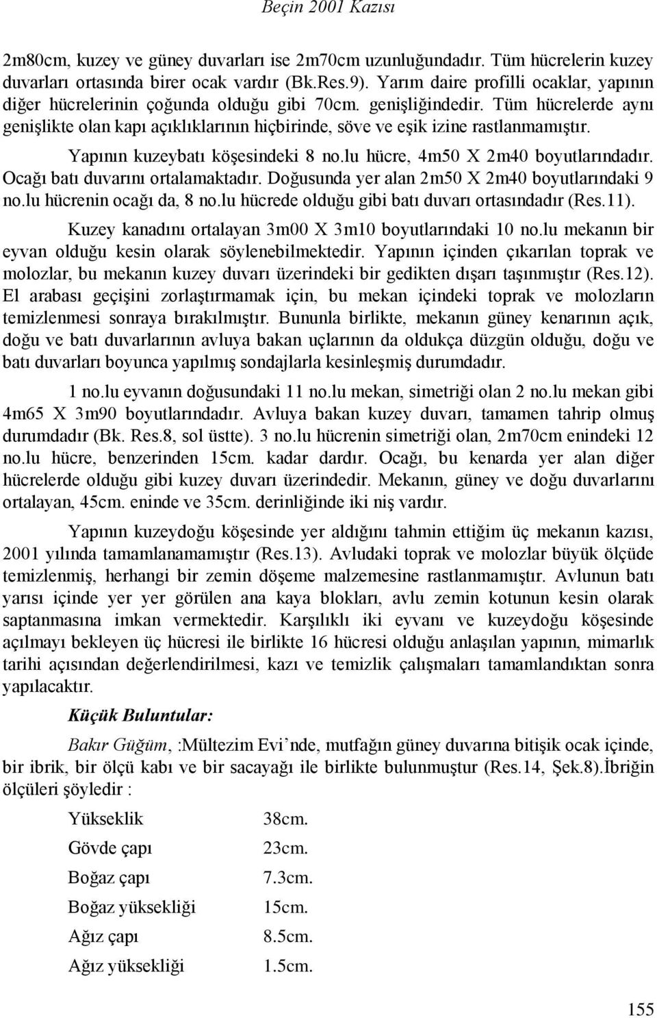 Tüm hücrelerde aynı genişlikte olan kapı açıklıklarının hiçbirinde, söve ve eşik izine rastlanmamıştır. Yapının kuzeybatı köşesindeki 8 no.lu hücre, 4m50 X 2m40 boyutlarındadır.