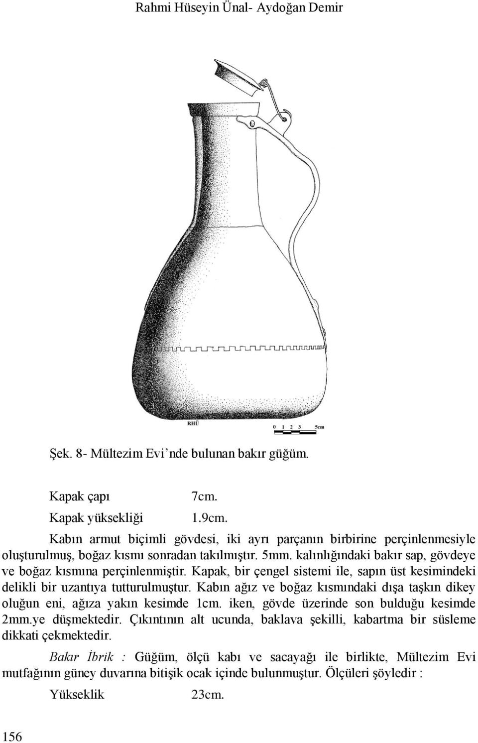 Kapak, bir çengel sistemi ile, sapın üst kesimindeki delikli bir uzantıya tutturulmuştur. Kabın ağız ve boğaz kısmındaki dışa taşkın dikey oluğun eni, ağıza yakın kesimde 1cm.