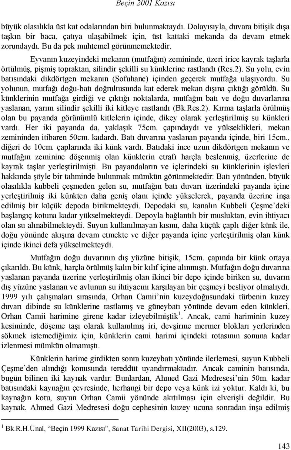 Su yolu, evin batısındaki dikdörtgen mekanın (Sofuhane) içinden geçerek mutfağa ulaşıyordu. Su yolunun, mutfağı doğu-batı doğrultusunda kat ederek mekan dışına çıktığı görüldü.