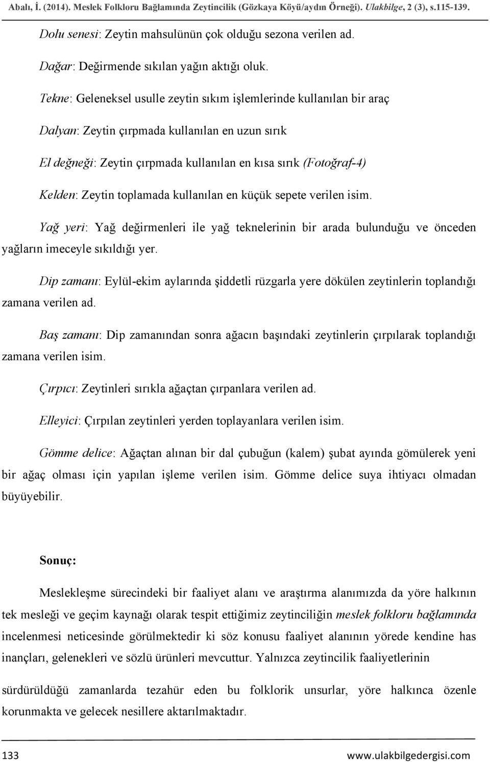 Tekne: Geleneksel usulle zeytin sıkım işlemlerinde kullanılan bir araç Dalyan: Zeytin çırpmada kullanılan en uzun sırık El değneği: Zeytin çırpmada kullanılan en kısa sırık (Fotoğraf-4) Kelden: