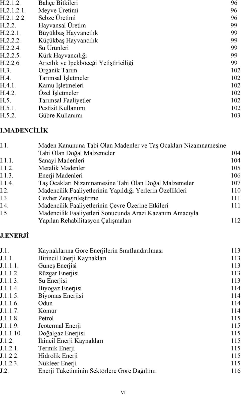 5. Tarımsal Faaliyetler 12 H.5.1. Pestisit Kullanımı 12 H.5.2. Gübre Kullanımı 13 I.MADENCİLİK I.1. Maden Kanununa Tabi Olan Madenler ve Taş Ocakları Nizamnamesine Tabi Olan Doğal Malzemeler 14 I.1.1. Sanayi Madenleri 14 I.