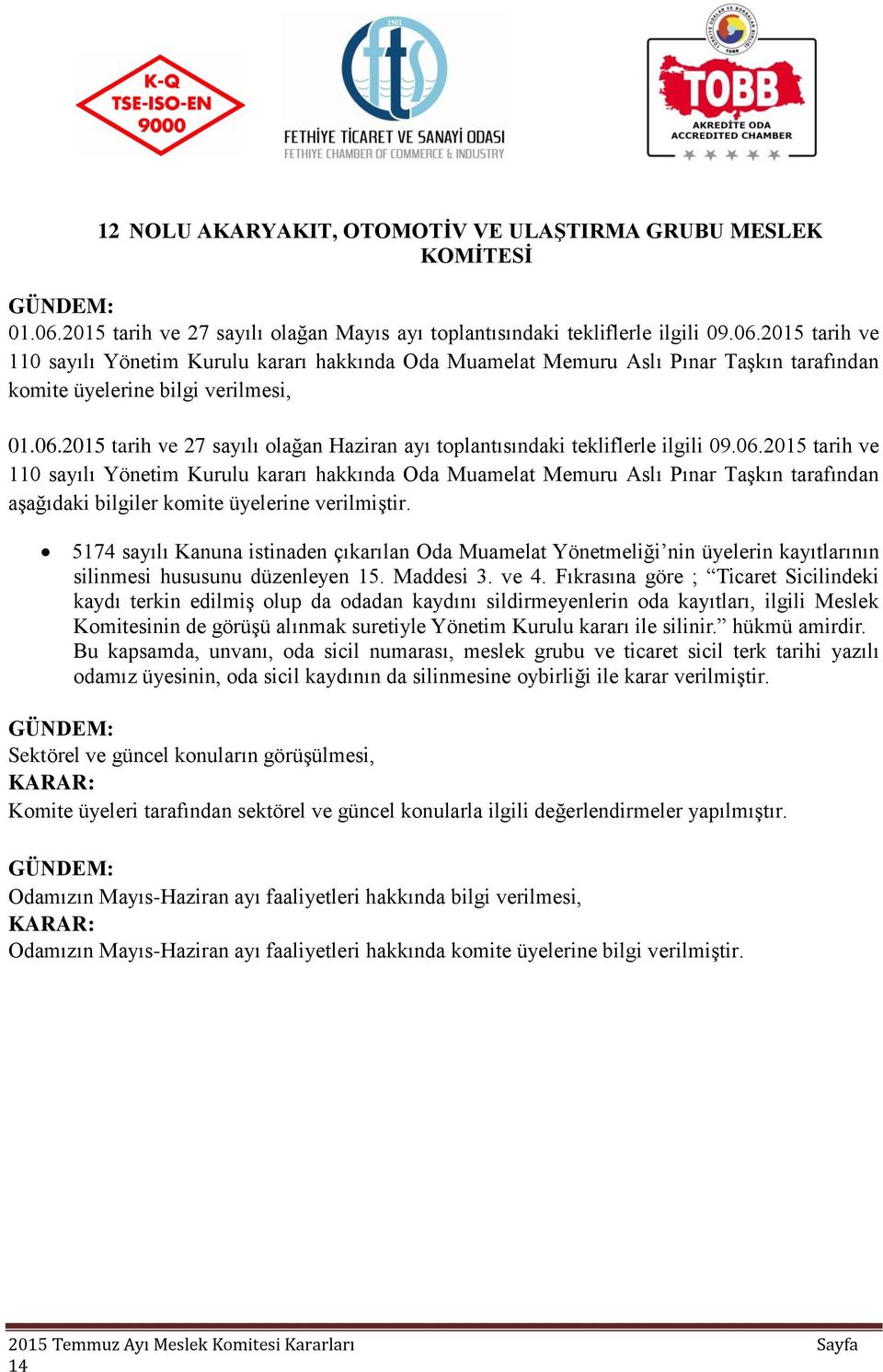 ve 4. Fıkrasına göre ; Ticaret Sicilindeki kaydı terkin edilmiş olup da odadan kaydını sildirmeyenlerin oda kayıtları, ilgili Meslek Komitesinin de görüşü alınmak suretiyle Yönetim Kurulu kararı ile