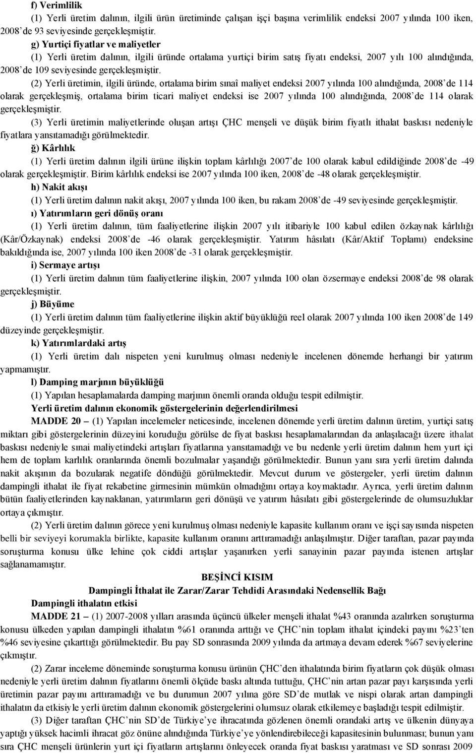 yılında 100 alındığında, 2008 de 114 olarak gerçekleşmiş, ortalama birim ticari maliyet endeksi ise 2007 yılında 100 alındığında, 2008 de 114 olarak (3) Yerli üretimin maliyetlerinde oluşan artışı