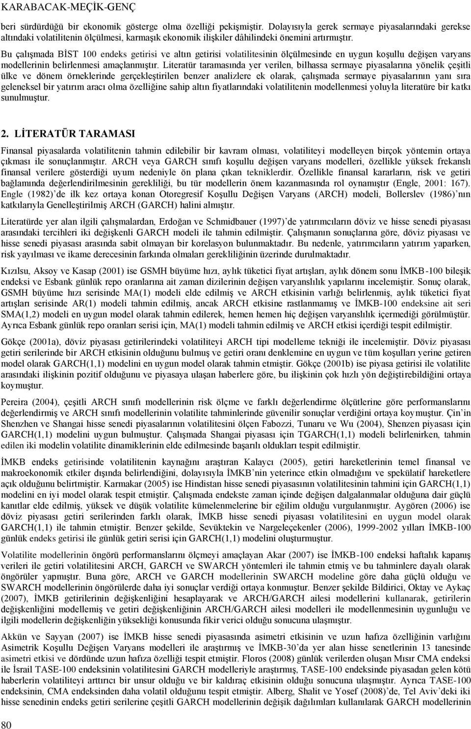 Bu çalışmada BİST 100 endeks getirisi ve altın getirisi volatilitesinin ölçülmesinde en uygun koşullu değişen varyans modellerinin belirlenmesi amaçlanmıştır.