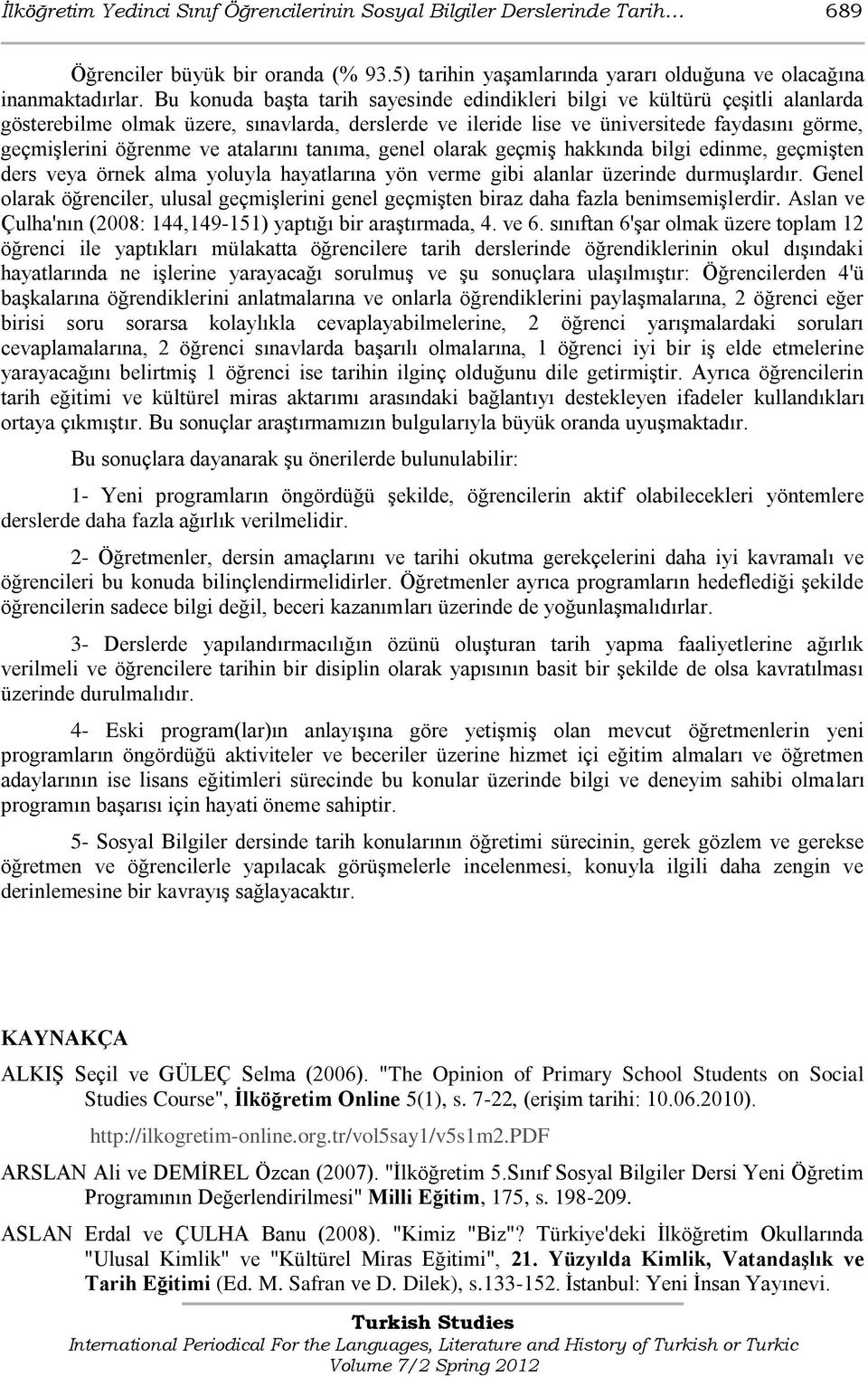 atalarını tanıma, genel olarak geçmiģ hakkında bilgi edinme, geçmiģten ders veya örnek alma yoluyla hayatlarına yön verme gibi alanlar üzerinde durmuģlardır.