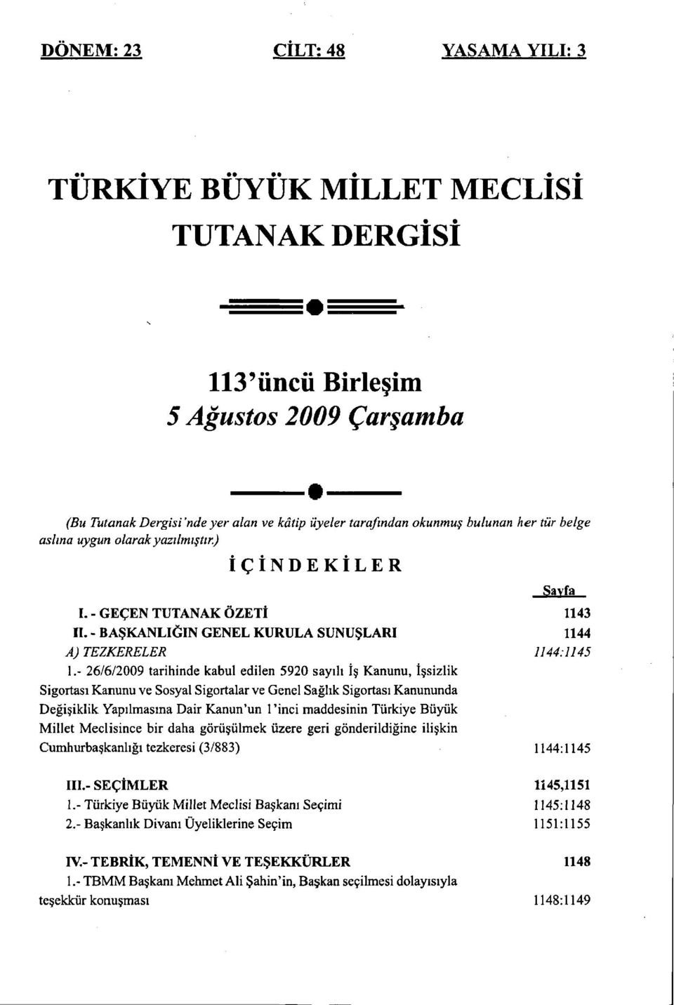 - 26/6/2009 tarihinde kabul edilen 5920 sayılı İş Kanunu, İşsizlik Sigortası Kanunu ve Sosyal Sigortalar ve Genel Sağlık Sigortası Kanununda Değişiklik Yapılmasına Dair Kanun'un 1 'inci maddesinin