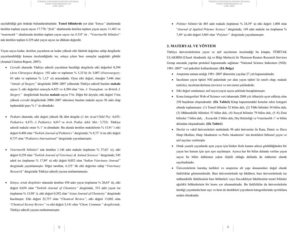 say s kadar, üretilen yay nlar n ne kadar yüksek etki faktörü de erine sahip dergilerde yay nlanabildi i konusu incelendi inde ise, ortaya ç kan baz sonuçlar a a daki gibidir (Journal Citation