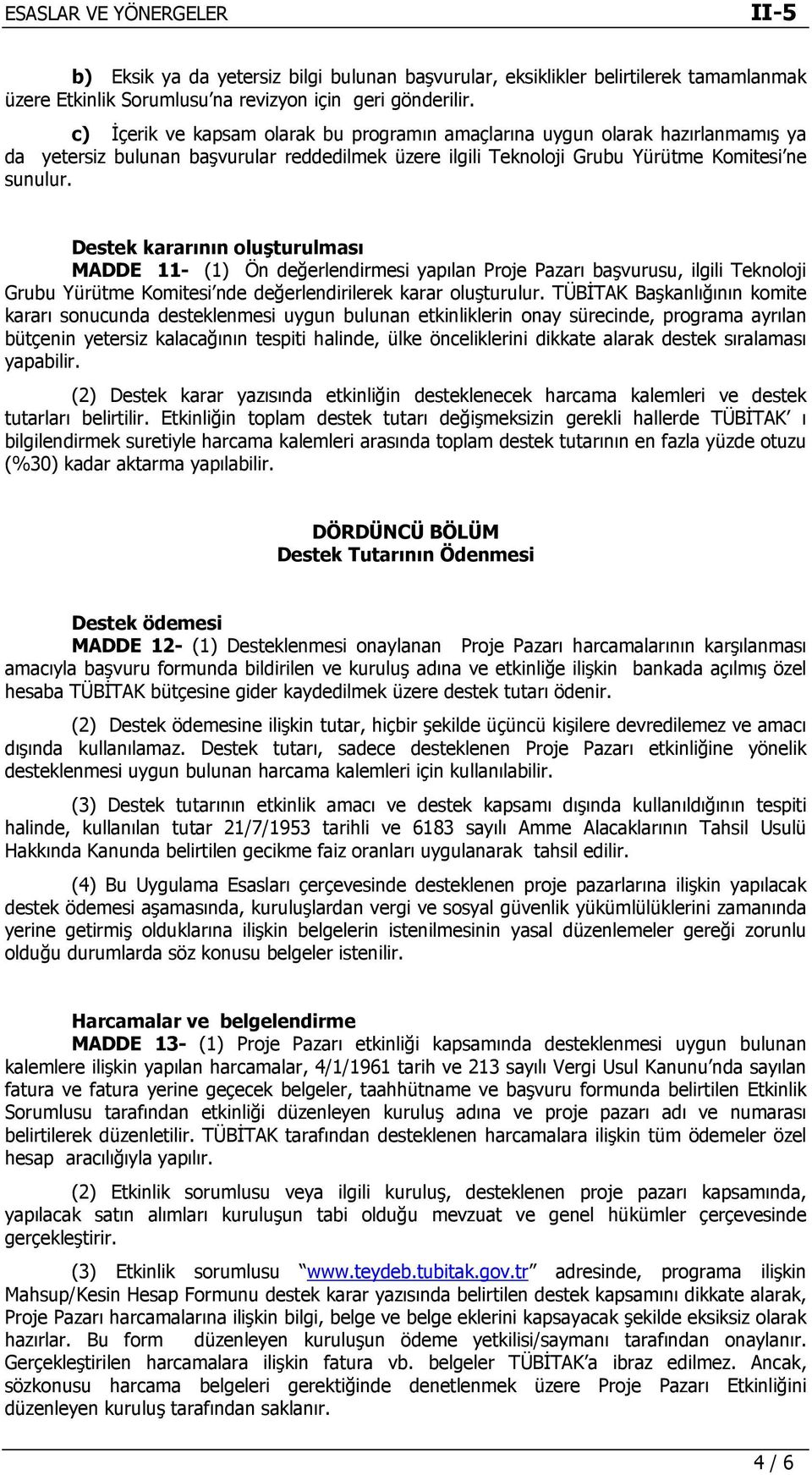 Destek kararının oluşturulması MADDE 11- (1) Ön değerlendirmesi yapılan Proje Pazarı başvurusu, ilgili Teknoloji Grubu Yürütme Komitesi nde değerlendirilerek karar oluşturulur.