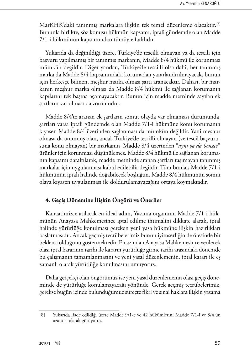 Yukarıda da değinildiği üzere, Türkiye de tescilli olmayan ya da tescili için başvuru yapılmamış bir tanınmış markanın, Madde 8/4 hükmü ile korunması mümkün değildir.