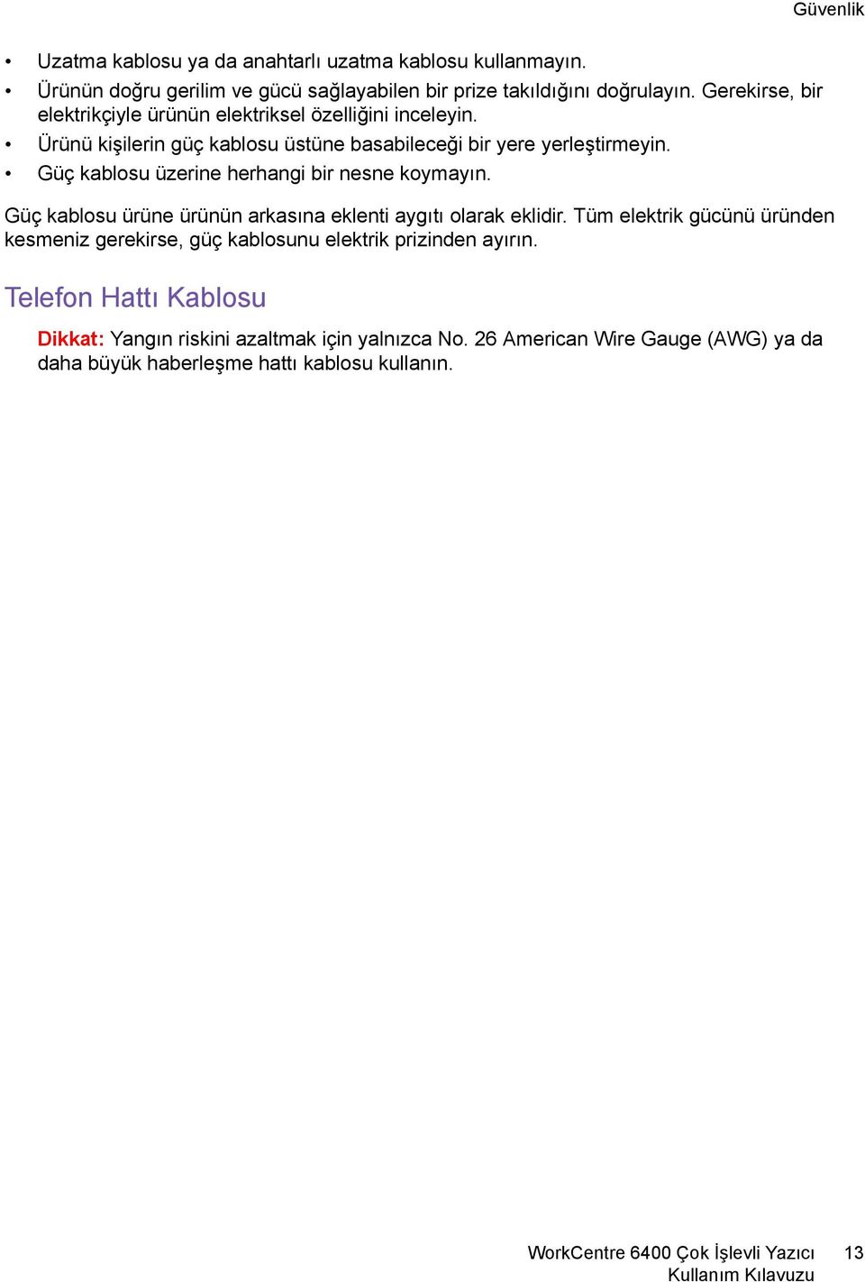 Güç kablosu üzerine herhangi bir nesne koymayın. Güç kablosu ürüne ürünün arkasına eklenti aygıtı olarak eklidir.