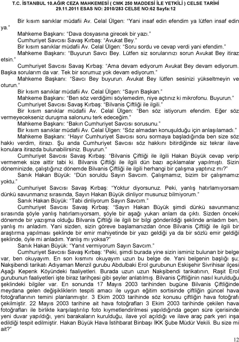 Lütfen siz sorularınızı sorun Avukat Bey itiraz etsin. Cumhuriyet Savcısı Savaş Kırbaş: Ama devam ediyorum Avukat Bey devam ediyorum. Başka sorularım da var. Tek bir sorumuz yok devam ediyorum.