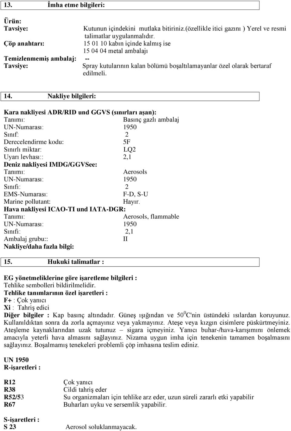 Nakliye bilgileri: Kara nakliyesi ADR/RID und GGVS (sınırları aşan): Tanımı: Basınç gazlı ambalaj UN-Numarası: 1950 Sınıf: 2 Derecelendirme kodu: 5F Sınırlı miktar: LQ2 Uyarı levhası:: 2,1 Deniz