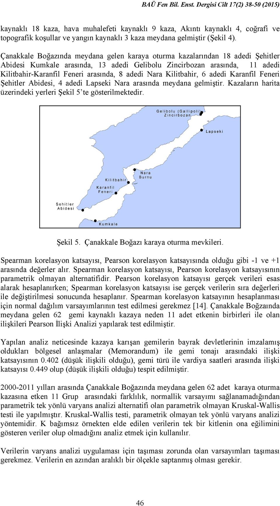 Nara Kilitbahir, 6 adedi Karanfil Feneri Şehitler Abidesi, 4 adedi Lapseki Nara arasında meydana gelmiştir. Kazaların harita üzerindeki yerleri Şekil 5 te gösterilmektedir. Şekil 5. Çanakkale Boğazı karaya oturma mevkileri.