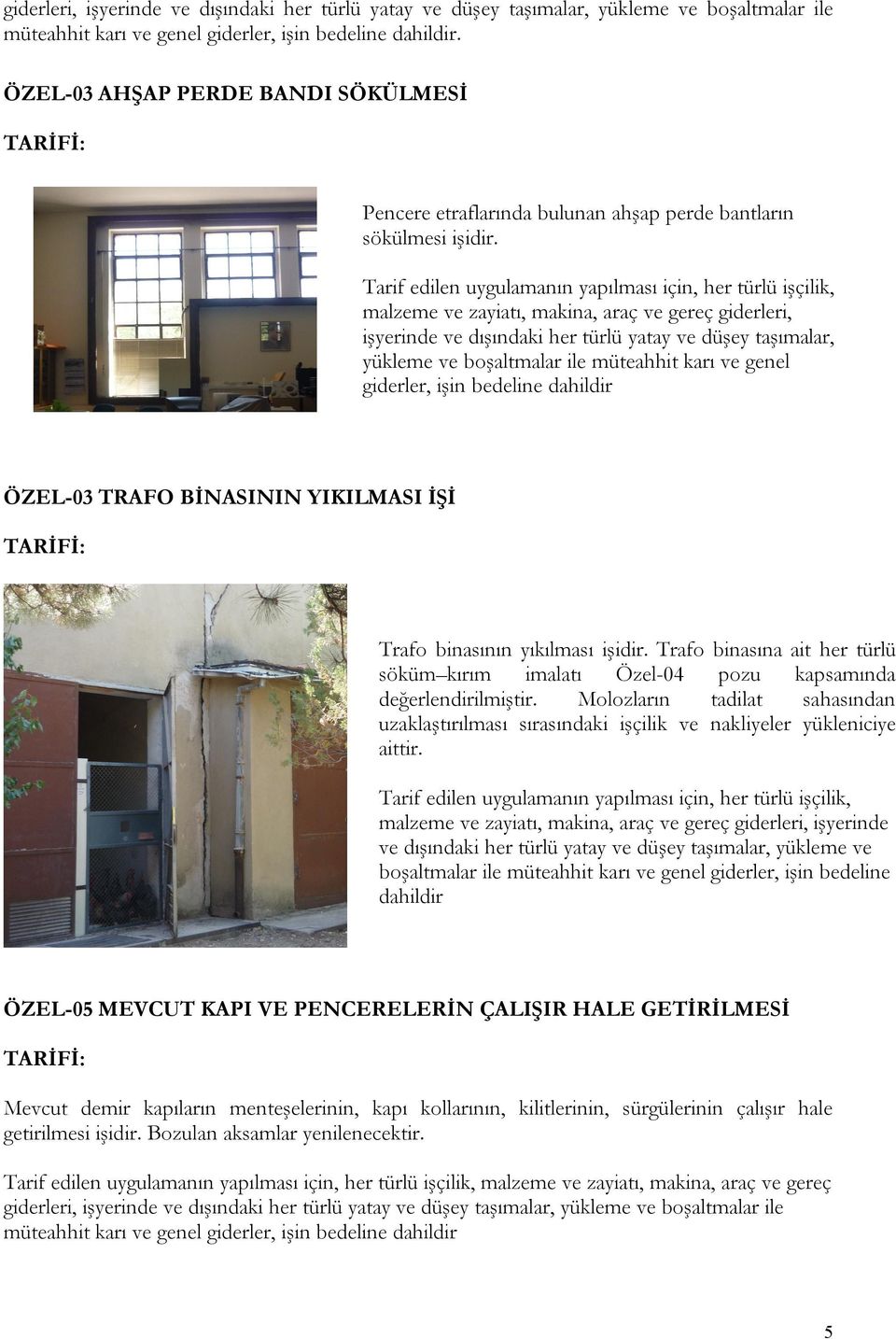 Tarif edilen uygulamanın yapılması için, her türlü işçilik, malzeme ve zayiatı, makina, araç ve gereç giderleri, işyerinde ve dışındaki her türlü yatay ve düşey taşımalar, yükleme ve boşaltmalar ile