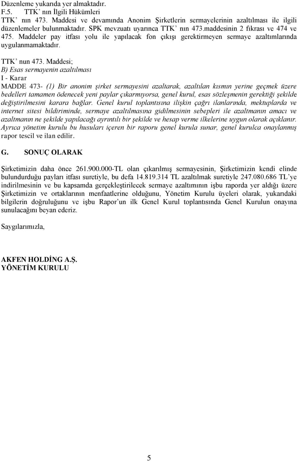 Maddesi; B) Esas sermayenin azaltılması I - Karar MADDE 473- (1) Bir anonim şirket sermayesini azaltarak, azaltılan kısmın yerine geçmek üzere bedelleri tamamen ödenecek yeni paylar çıkarmıyorsa,